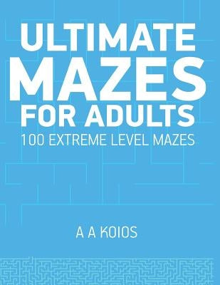 Ultimate Mazes for Adults: 100 extreme level mazes by Koios, A. a.