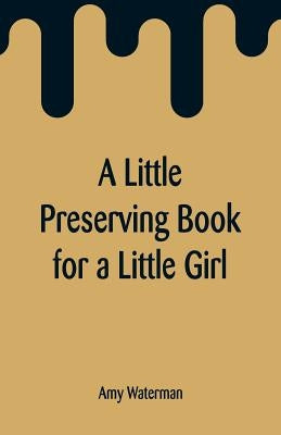A Little Preserving Book for a Little Girl by Waterman, Amy