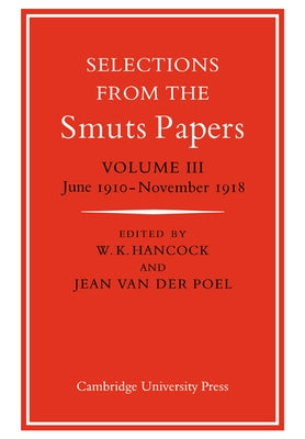 Selections from the Smuts Papers: Volume 3, June 1910 November 1918 by Hancock, Keith