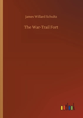 The War-Trail Fort by Schultz, James Willard
