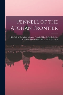 Pennell of the Afghan Frontier: The Life of Theodore Leighton Pennell, M.D., B. Sc., F.R.C.S. Kaisar-I-Hind Medal for Public Service in India by Anonymous