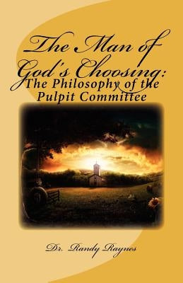 The Man of God's Choosing: : The Philosophy of the Pulpit Committee by Raynes, Randy