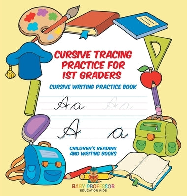 Cursive Tracing Practice for 1st Graders: Cursive Writing Practice Book Children's Reading and Writing Books by Baby Professor