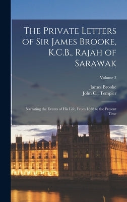The Private Letters of Sir James Brooke, K.C.B., Rajah of Sarawak: Narrating the Events of His Life, From 1838 to the Present Time; Volume 3 by Brooke, James