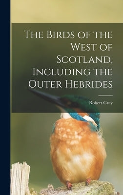 The Birds of the West of Scotland, Including the Outer Hebrides by Gray, Robert