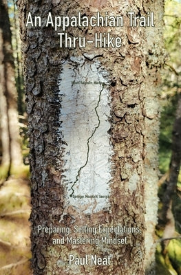 An Appalachian Trail Thru-Hike: Preparing, Setting Expectations, and Mastering Mindset by Neat, Paul