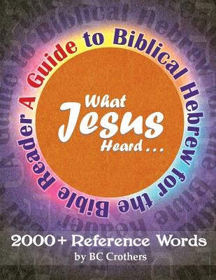 What Jesus Heard: A Guide to Biblical Hebrew for the Bible Reader by Crothers, Bc