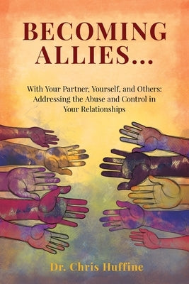 Becoming Allies: with your Partner, Yourself, and Others: Addressing the Abuse and Control in Your Relationships by Huffine, Chris