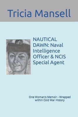 Nautical Dawn: Naval Intelligence Officer & NCIS Special Agent: One Woman's Memoir - Wrapped within Cold War History by Mansell, Tricia