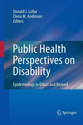 Public Health Perspectives on Disability: Epidemiology to Ethics and Beyond by Lollar, Donald J.