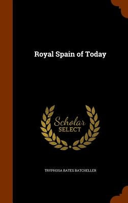 Royal Spain of Today by Batcheller, Tryphosa Bates