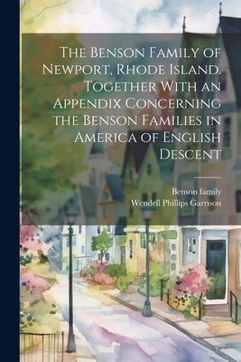 The Benson Family of Newport, Rhode Island. Together With an Appendix Concerning the Benson Families in America of English Descent by Garrison, Wendell Phillips
