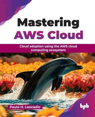Mastering AWS Cloud: Cloud adoption using the AWS cloud computing ecosystem (English Edition) by H. Leocadio, Paulo