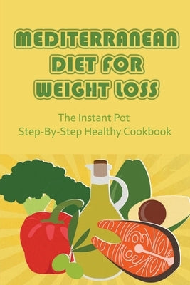 Mediterranean Diet For Weight Loss: The Instant Pot Step-By-Step Healthy Cookbook by Kundla, Jess