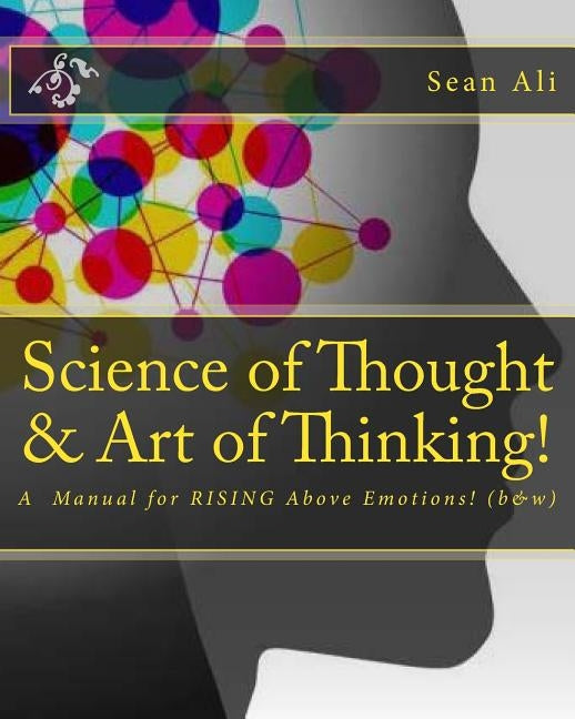 Science of Thought & Art of Thinking! (b&w): A Manual for RISING Above Emotions! by Ali, Sean
