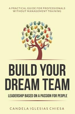 Build your Dream Team: Leadership based on a passion for people by Iglesias Chiesa, Candela