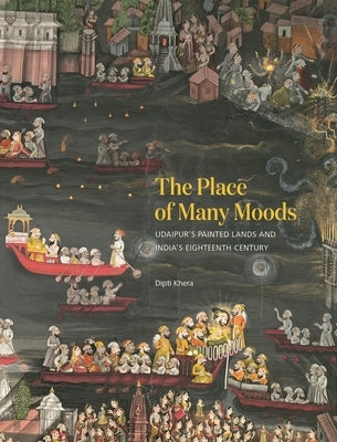 The Place of Many Moods: Udaipur's Painted Lands and India's Eighteenth Century by Khera, Dipti