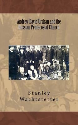 Andrew David Urshan and the Russian Pentecostal Church by Wachtstetter, Stanley E.