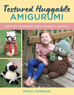 Textured Huggable Amigurumi: Crochet Patterns for 6 Snuggly Animals by Simpson, Kristi