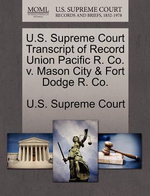 U.S. Supreme Court Transcript of Record Union Pacific R. Co. v. Mason City & Fort Dodge R. Co. by U. S. Supreme Court