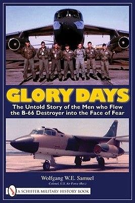 Glory Days: The Untold Story of the Men Who Flew the B-66 Destroyer Into the Face of Fear by Samuel, Wolfgang W. E.