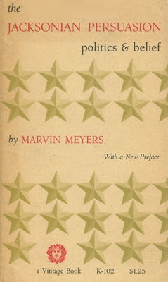 The Jacksonian Persuasion: Politics and Belief by Meyers, Marvin