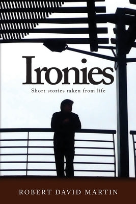 Ironies: Short Stories Taken from Life by Martin, Robert David