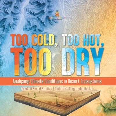 Too Cold, Too Hot, Too Dry: Analysing Climate Conditions in Desert Ecosystems Grade 6 Social Studies Children's Geography Books by Baby Professor