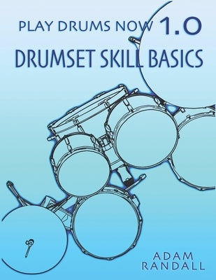 Play Drums Now 1.0: Drumset Skill Basics by Randall, Adam