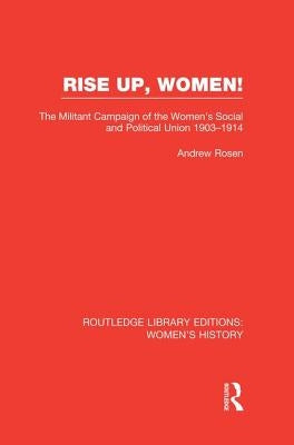 Rise Up, Women!: The Militant Campaign of the Women's Social and Political Union, 1903-1914 by Rosen, Andrew