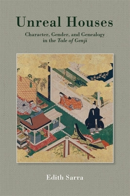Unreal Houses: Character, Gender, and Genealogy in the Tale of Genji by Sarra, Edith
