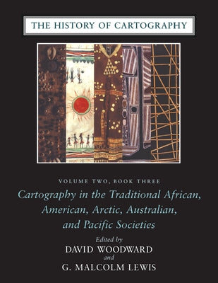The History of Cartography, Volume Two, Book Three: Cartography in the Traditional African, American, Arctic, Australian, and Pacific Societies by Woodward, David