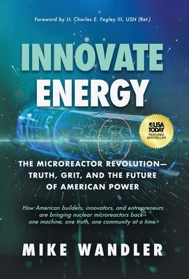 Innovate Energy: The Microreactor Revolution-Truth, Grit, and the Future of American Power by Wandler, Mike