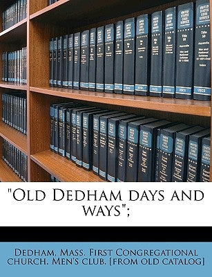 Old Dedham Days and Ways; by Dedham, Mass First Congregational Churc