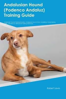 Andalusian Hound (Podenco Andaluz) Training Guide Andalusian Hound Training Includes: Andalusian Hound Tricks, Socializing, Housetraining, Agility, Ob by Lewis, Robert