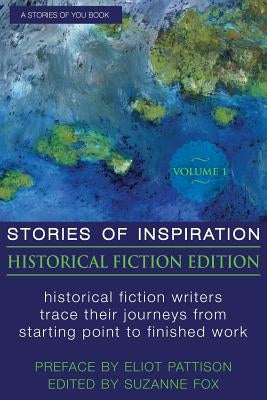 Stories of Inspiration: Historical Fiction Edition, Volume 1: Historical Fiction Writers Trace Their Journeys from Starting Point to Finished Work by Fox, Suzanne