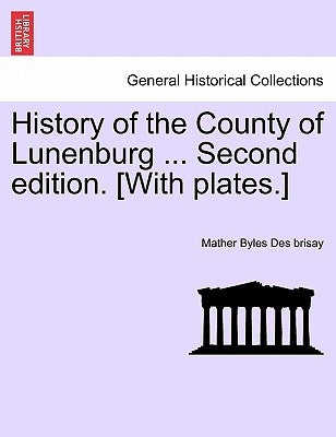 History of the County of Lunenburg ... Second edition. [With plates.] by Des Brisay, Mather Byles