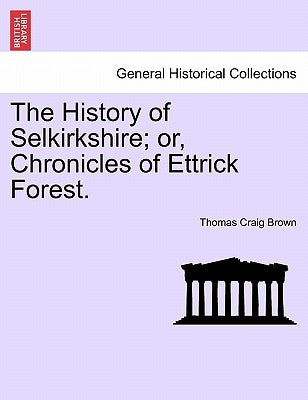 The History of Selkirkshire; or, Chronicles of Ettrick Forest. Vol. I by Brown, Thomas Craig