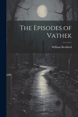 The Episodes of Vathek by Beckford, William