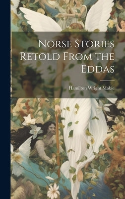 Norse Stories Retold From the Eddas by Mabie, Hamilton Wright