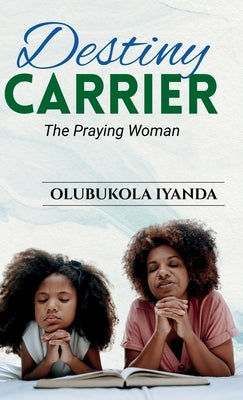 Destiny Carrier; The Praying Woman by Iyanda, Olubukola