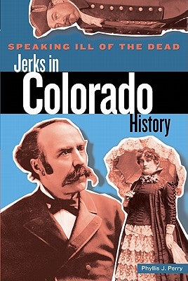 Speaking Ill of the Dead: Jerks in Colorado History by Perry, Phyllis