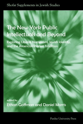 The New York Public Intellectuals and Beyond: Exploring Liberal Humanism, Jewish Identity, and the American Protest Tradition by Goffman, Ethan