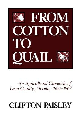 From Cotton to Quail: An Agricultural Chronicle of Leon County, Florida, 1860-1967 by Paisley, Clifton