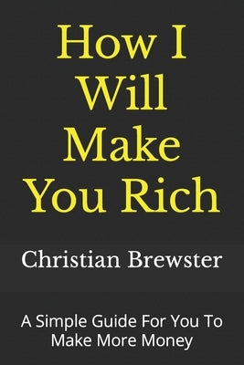 How I Will Make You Rich: A Simple Guide For You To Make More Money by Steinfeld, Riccardo