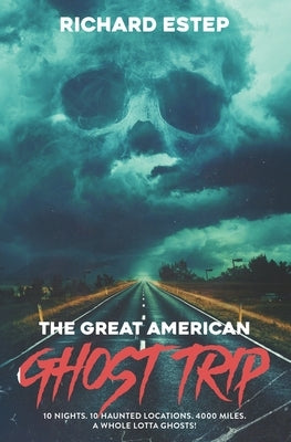 The Great American Ghost Trip: 10 Nights. 10 Haunted Locations. 4000 Miles. A Whole Lotta Ghosts! by Estep, Richard