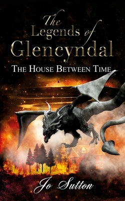 The Legends of Glencyndal: The House Between Time by Sutton, Jo