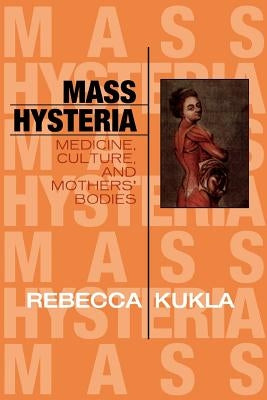 Mass Hysteria: Medicine, Culture, and Mothers' Bodies by Kukla, Rebecca