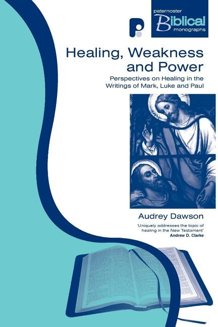 Healing, Weakness and Power: Perspectives on Healing in the Writings of Mark, Luke and Paul by Dawson, Audrey