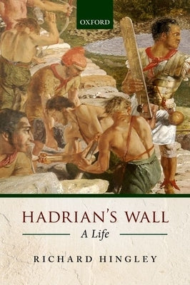 Hadrian's Wall: A Life by Hingley, Richard